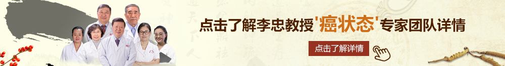 插骚穴影视北京御方堂李忠教授“癌状态”专家团队详细信息